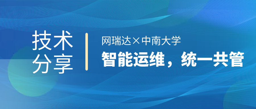 網(wǎng)瑞達(dá)與中南大學(xué)共同舉辦”智能運維，統(tǒng)一共管“網(wǎng)絡(luò)智能運營運維技術(shù)分享會